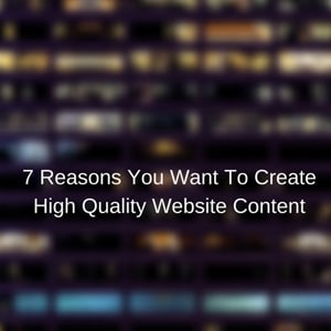 7 Reasons To Create High Quality Website Content